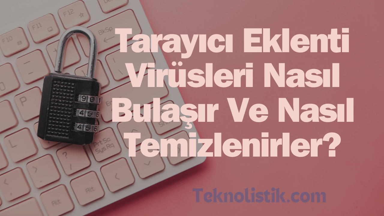 Tarayıcı Eklenti Virüsleri Nasıl Bulaşır Ve Nasıl Temizlenirler